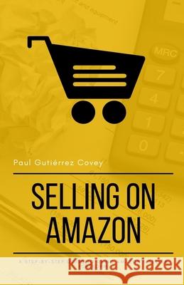 Selling on Amazon: A Step-by-Step Guide to Using Amazon's Seller Platform Paul Gutiérrez Covey 9781982918446 Independently Published - książka