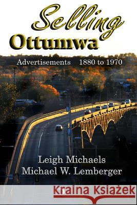 Selling Ottumwa: Advertisements 1880 to 1970 Leigh Michaels Michael W. Lemberger 9781892689504 P B L Limited - książka