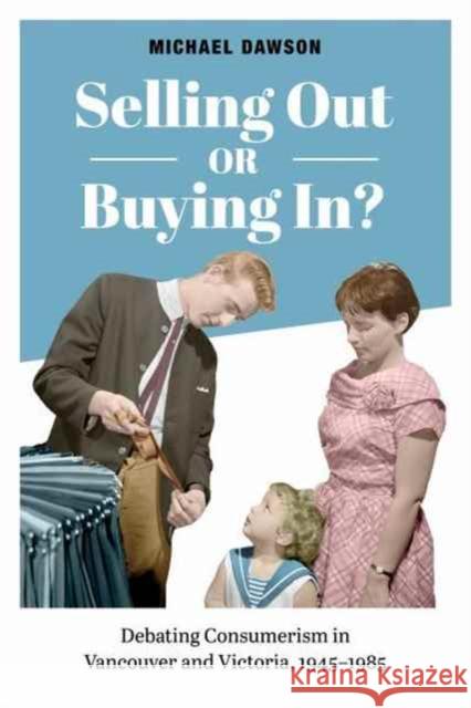 Selling Out or Buying In?: Debating Consumerism in Vancouver and Victoria, 1945-1985 Michael Dawson 9781487502201 University of Toronto Press - książka