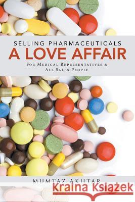 Selling Pharmaceuticals-A Love Affair: For Medical Representatives & All Sales People Mumtaz Akhtar 9781482845952 Partridge India - książka