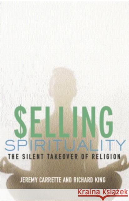 Selling Spirituality : The Silent Takeover of Religion Jeremy Carrette 9780415302098  - książka