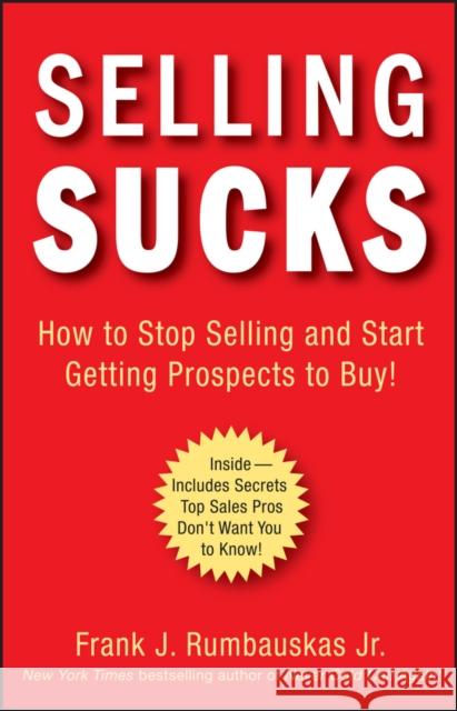 Selling Sucks: How to Stop Selling and Start Getting Prospects to Buy! Rumbauskas, Frank J. 9780470116258 John Wiley & Sons - książka