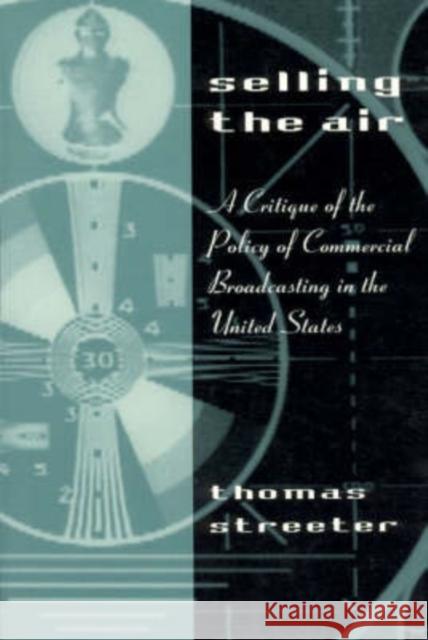 Selling the Air: A Critique of the Policy of Commercial Broadcasting in the United States Streeter, Thomas 9780226777221 University of Chicago Press - książka