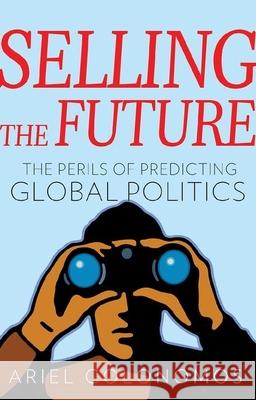 Selling the Future: The Perils of Predicting Global Politics Ariel Colonomos 9780190603649 Oxford University Press, USA - książka