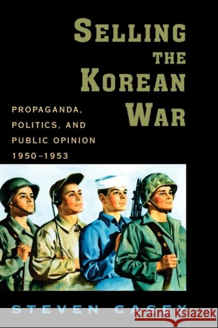Selling the Korean War: Propaganda, Politics, and Public Opinion in the United States, 1950-1953 Casey, Steven 9780195306927 Oxford University Press - książka