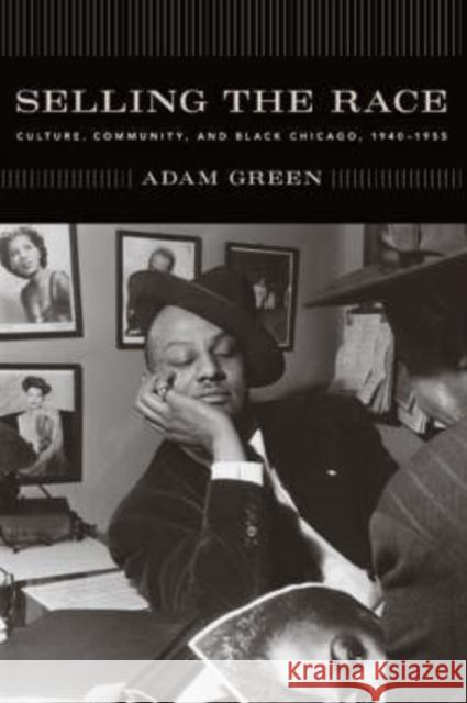 Selling the Race: Culture, Community, and Black Chicago, 1940-1955 Green, Adam 9780226306414 University of Chicago Press - książka