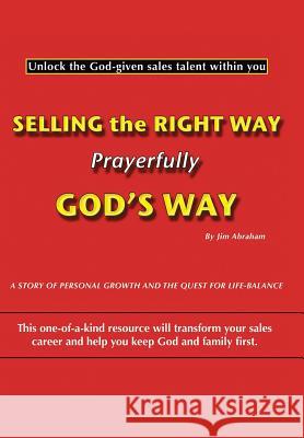 Selling the Right Way, Prayerfully God's Way: Unlock the God-Given Sales Talent Within You Abraham, Jim 9781449734589 Westbow Press - książka
