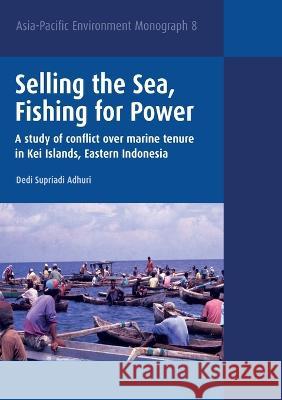 Selling the Sea, Fishing for Power: A study of conflict over marine tenure in Kei Islands, Eastern Indonesia Dedi Supriadi Adhuri 9781922144829 Anu Press - książka