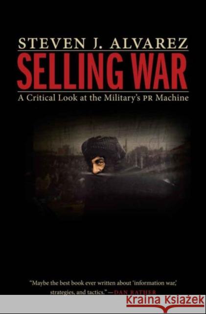 Selling War: A Critical Look at the Military's PR Machine Steven J Alvarez 9781612347721 Casemate UK Ltd - książka