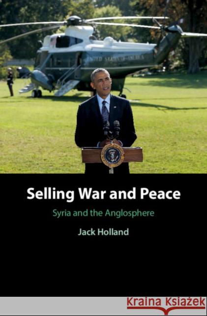 Selling War and Peace: Syria and the Anglosphere Jack Holland 9781108489249 Cambridge University Press - książka