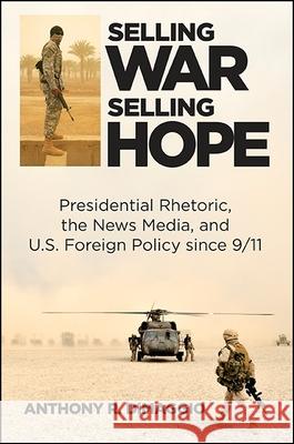 Selling War, Selling Hope: Presidential Rhetoric, the News Media, and U.S. Foreign Policy Since 9/11 Anthony R. Dimaggio 9781438457963 State University of New York Press - książka