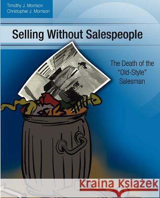 Selling Without Salespeople: The Death of the Old-Style Salesman Timothy J. Morrison Christopher J. Morrison 9780615494722 Geode Group - książka