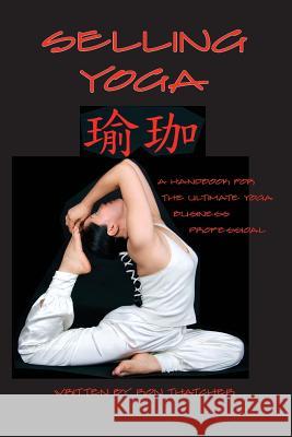 Selling Yoga: A Handbook for the Ultimate Yoga Business Professional Ron Thatcher 9781419696923 Booksurge Publishing - książka