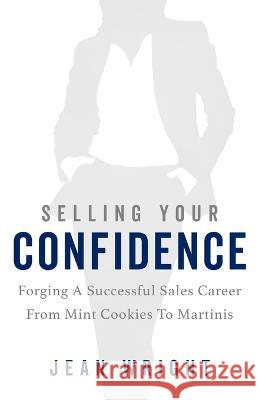 Selling Your Confidence: Forging A Successful Sales Career From Mint Cookies To Martinis Jean Wright   9781957651330 Indie Books International - książka