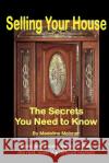 Selling Your House: The Secrets You Need to Know Madeline Botts Meixner 9781468116328 Createspace