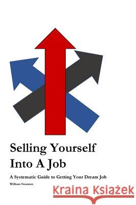 Selling Yourself Into a Job: A Systematic Approach to Getting Your Dream Job William Swansen 9781979934565 Createspace Independent Publishing Platform - książka