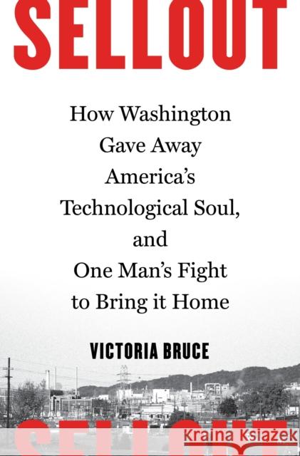 Sellout: How Washington Gave Away America's Technological Soul, and One Man's Fight to Bring It Home Victoria Bruce 9781632862587 Bloomsbury USA - książka