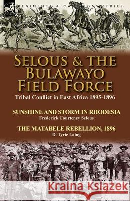 Selous & the Bulawayo Field Force: Tribal Conflict in East Africa 1895-1896-Sunshine and Storm in Rhodesia by Frederick Courteney Selous & The Matabele Rebellion, 1896 by D. Tyrie Laing Frederick Courteney Selous, D Tyrie Laing 9781782822929 Leonaur Ltd - książka