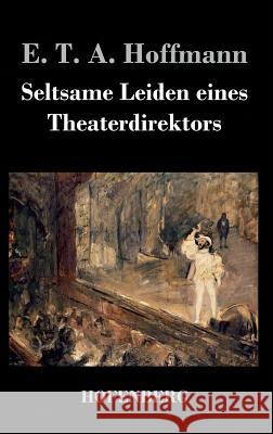 Seltsame Leiden eines Theaterdirektors: Aus mündlicher Tradition mitgeteilt vom Verfasser der Fantasiestücke in Callots Manier Hoffmann, E. T. a. 9783843020169 Hofenberg - książka