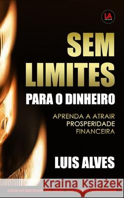 Sem Limites Para O Dinheiro: Aprenda A Atrair Prosperidade Financeira Luis Alves   9798647623720 Independently Published - książka
