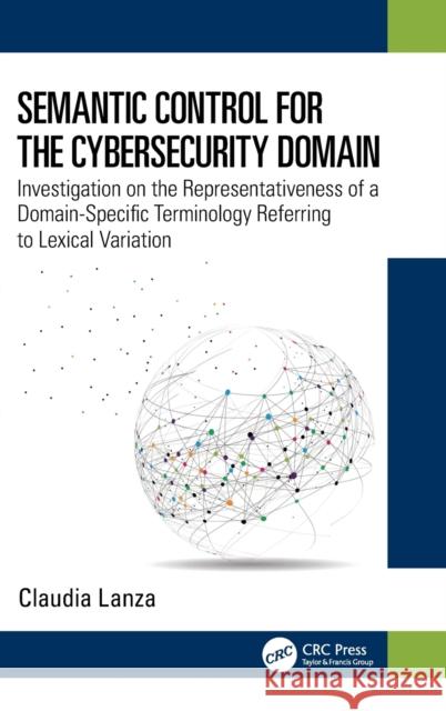 Semantic Control for the Cybersecurity Domain: Investigation on the Representativeness of a Domain-Specific Terminology Referring to Lexical Variation Claudia Lanza 9781032250809 CRC Press - książka