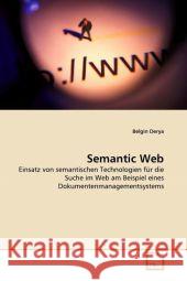 Semantic Web : Einsatz von semantischen Technologien für die Suche im Web am Beispiel eines Dokumentenmanagementsystems Derya, Belgin 9783639300154 VDM Verlag Dr. Müller - książka