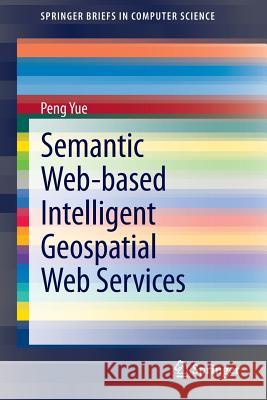 Semantic Web-Based Intelligent Geospatial Web Services Yue, Peng 9781461468080 Springer - książka