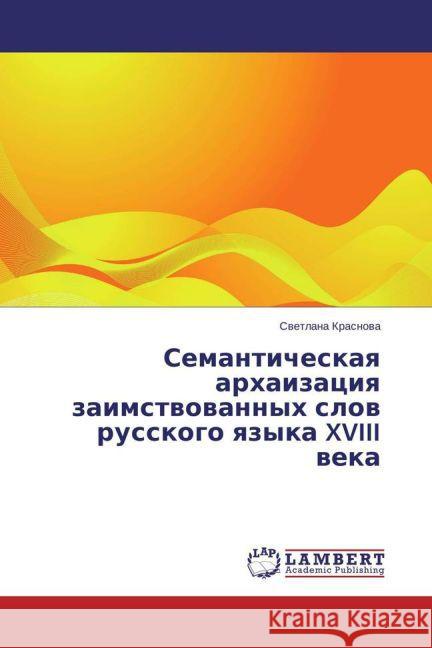 Semanticheskaya arhaizaciya zaimstvovannyh slov russkogo yazyka XVIII veka Krasnova, Svetlana 9783659742323 LAP Lambert Academic Publishing - książka