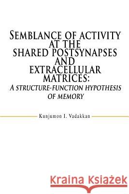 Semblance of activity at the shared postsynapses and extracellular matrices: A structure-function hypothesis of memory Vadakkan, Kunjumon I. 9780595470020 iUniverse - książka