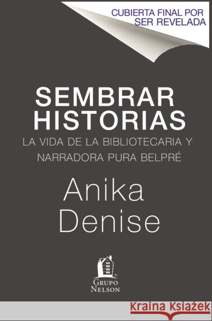 Sembrando Historias: Pura Belpré Bibliotecaria y Narradora de Cuentos = Planting Stories Denise, Anika Aldamuy 9781400212644 HarperCollins Espanol - książka