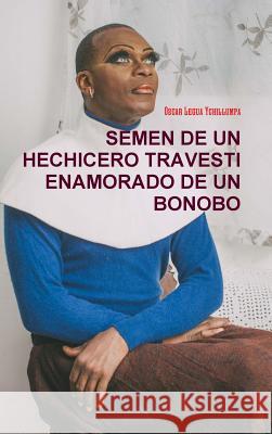 Semen de Un Hechicero Travesti Enamorado de Un Bonobo Legua Ychillumpa, Oscar 9781326114930 Lulu.com - książka