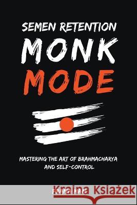 Semen Retention Monk Mode-Mastering the Art of Brahmacharya and Self-Control Prana Man   9798223424116 Prana Man - książka