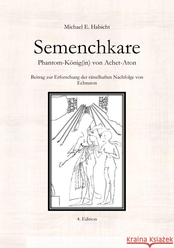Semenchkare. Phantom-König(in) von Achet-Aton [4. Ed.] : Beitrag zur Erforschung der rätselhaften Nachfolge von Echnaton Habicht, Michael E. 9783748586432 epubli - książka