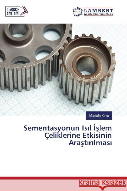 Sementasyonun Is l slem Çeliklerine Etkisinin Arast r lmas Kaya, Mustafa 9783659976995 LAP Lambert Academic Publishing - książka