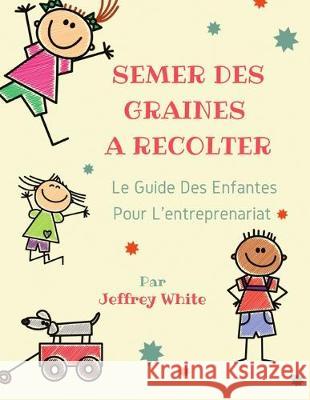 Semer Des Graines a Recolter: Le guide des enfants pour l'entreprenariat Jeffrey White, Adrienne Horne, Veronique Cherry 9781700400185 Independently Published - książka