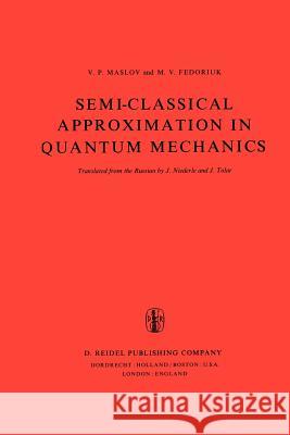 Semi-Classical Approximation in Quantum Mechanics V. P. Maslov M. V. Fedoriuk Victor P. Maslov 9781402003066 Kluwer Academic Publishers - książka