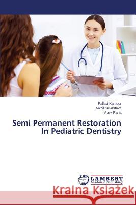 Semi Permanent Restoration in Pediatric Dentistry Kantoor Pallavi                          Srivastava Nikhil                        Rana Vivek 9783844307719 LAP Lambert Academic Publishing - książka