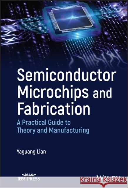 Semiconductor Microchips and Fabrication: A Practical Guide to Theory and Manufacturing Lian, Yaguang 9781119867784 John Wiley and Sons Ltd - książka