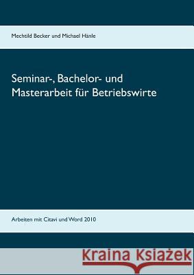 Seminar-, Bachelor- und Masterarbeit für Betriebswirte: Arbeiten mit Citavi und Word 2010 Mechtild Becker, Michael Hänle 9783738649826 Books on Demand - książka