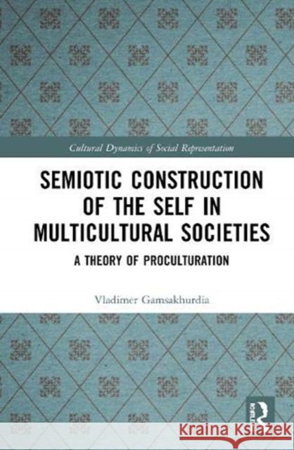 Semiotic Construction of the Self in Multicultural Societies: A Theory of Proculturation Vladimer Gamsakhurdia 9780367192372 Routledge - książka
