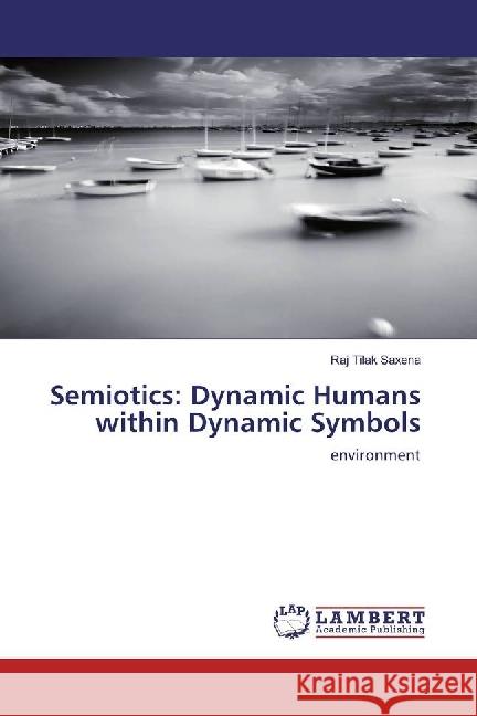 Semiotics: Dynamic Humans within Dynamic Symbols : environment Saxena, Raj Tilak 9783659773044 LAP Lambert Academic Publishing - książka