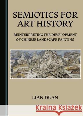 Semiotics for Art History: Reinterpreting the Development of Chinese Landscape Painting Lian Duan 9781527536715 Cambridge Scholars Publishing - książka