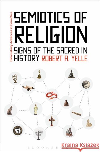 Semiotics of Religion: Signs of the Sacred in History Yelle, Robert 9781441104199  - książka