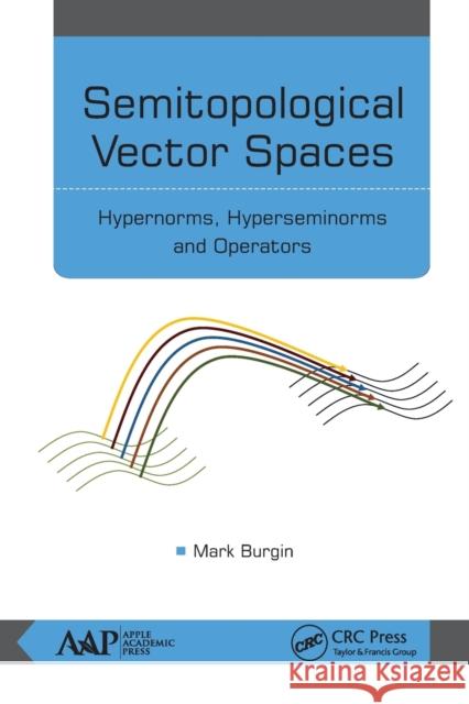 Semitopological Vector Spaces: Hypernorms, Hyperseminorms, and Operators Mark Burgin 9781774636664 Apple Academic Press - książka