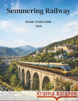Semmering Railway Scenic Train Guide 2026: A First-Time Traveler's Guide to Austria's Historic UNESCO Mountain Railway, Viaduct Views, Alpine Walks, a More, Kenny 9798199522854 Independently Published - książka