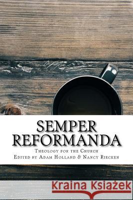 Semper Reformanda: Theology for the Church Adam Holland Nancy Riecken Charlie Hall 9781983925924 Createspace Independent Publishing Platform - książka