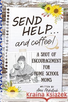 Send Help . . . and Coffee!: A Shot of Encouragement for Homeschool Moms Amy Elizabeth Mykytiuk 9780998952246 Stones in Clay Publishing - książka