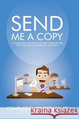 Send Me A Copy: A Compilation of Some of the Best Messages Ever Sent Through the Workplace (2009-2012) Kramer, Robert 9780989502801 Rdk Publications LLC - książka