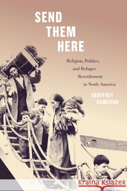 Send Them Here: Religion, Politics, and Refugee Resettlement in North America Volume 5 Cameron, Geoffrey 9780228005506 McGill-Queen's University Press - książka