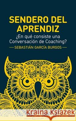 Sendero del Aprendiz: ¿En qué consiste una conversación de Coaching? Burgos, Sebastián García 9781650381787 Independently Published - książka